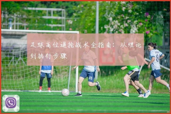 足球高位逼抢战术全指南：从理论到执行步骤