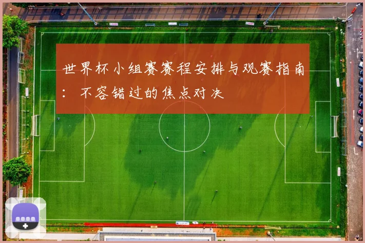 世界杯小组赛赛程安排与观赛指南：不容错过的焦点对决