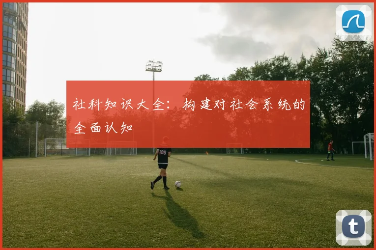 社科知识大全：构建对社会系统的全面认知