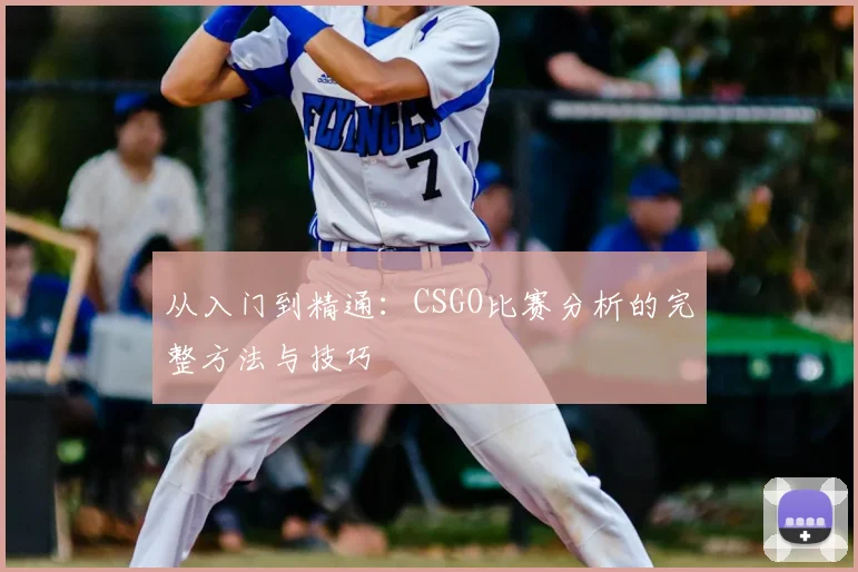 从入门到精通：CSGO比赛分析的完整方法与技巧