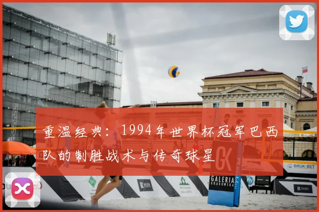 重温经典：1994年世界杯冠军巴西队的制胜战术与传奇球星