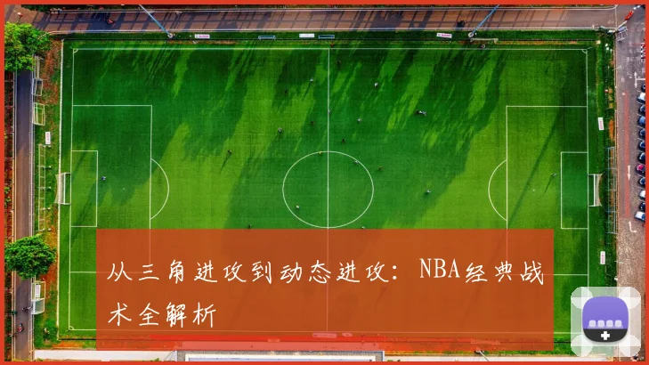 从三角进攻到动态进攻：NBA经典战术全解析