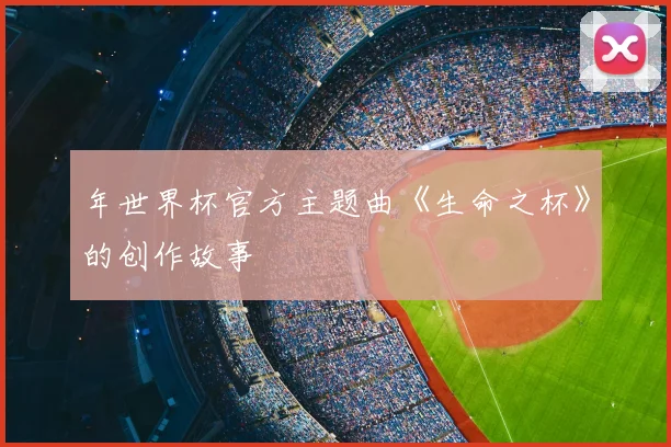 年世界杯官方主题曲《生命之杯》的创作故事
