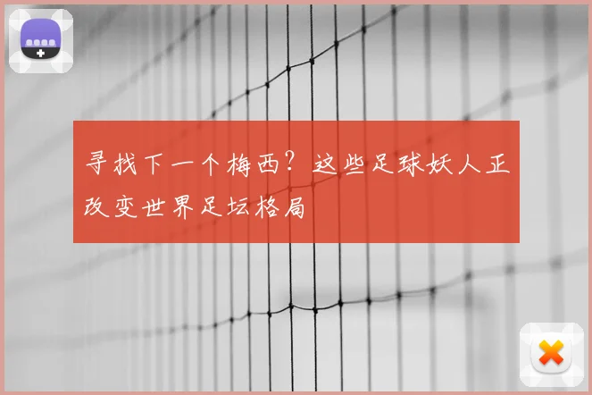 寻找下一个梅西？这些足球妖人正改变世界足坛格局