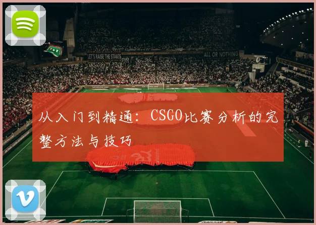 从入门到精通：CSGO比赛分析的完整方法与技巧