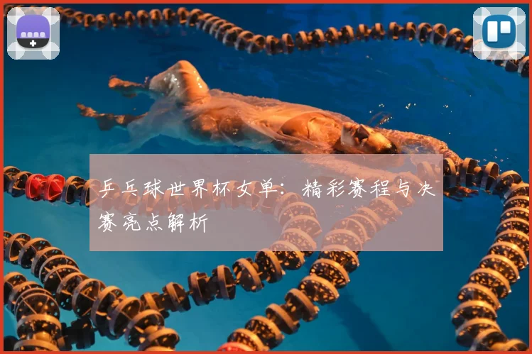 乒乓球世界杯女单：精彩赛程与决赛亮点解析