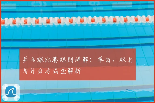 乒乓球比赛规则详解：单打、双打与计分方式全解析