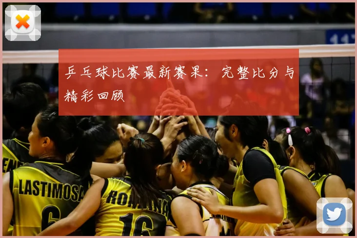 乒乓球比赛最新赛果：完整比分与精彩回顾