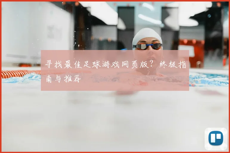寻找最佳足球游戏网页版？终极指南与推荐