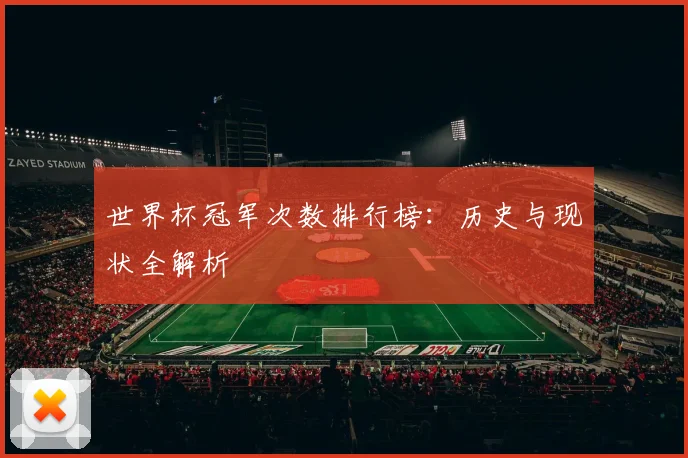 世界杯冠军次数排行榜：历史与现状全解析