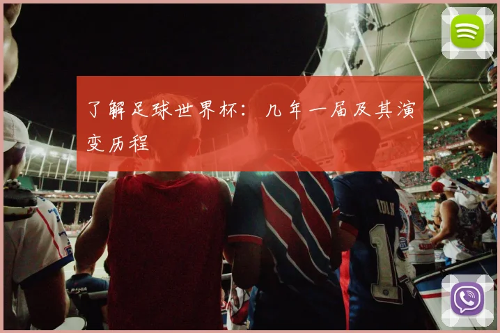 了解足球世界杯：几年一届及其演变历程