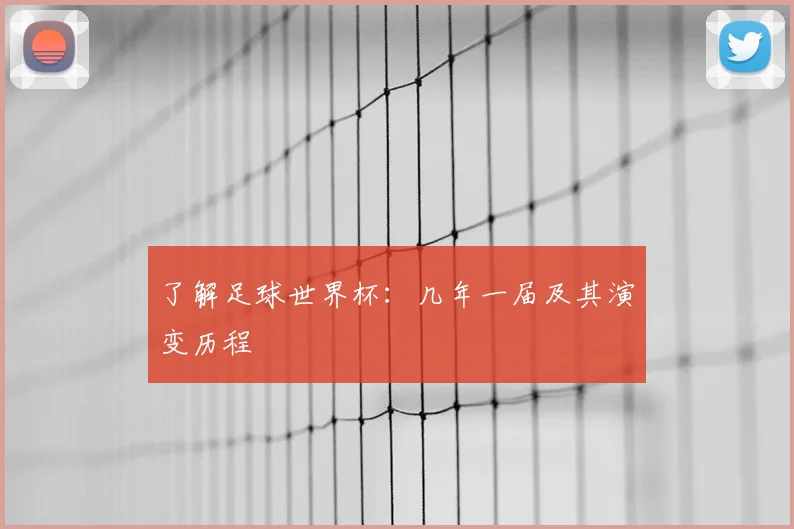 了解足球世界杯：几年一届及其演变历程