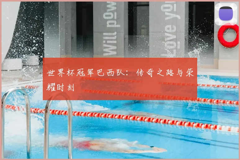 世界杯冠军巴西队：传奇之路与荣耀时刻