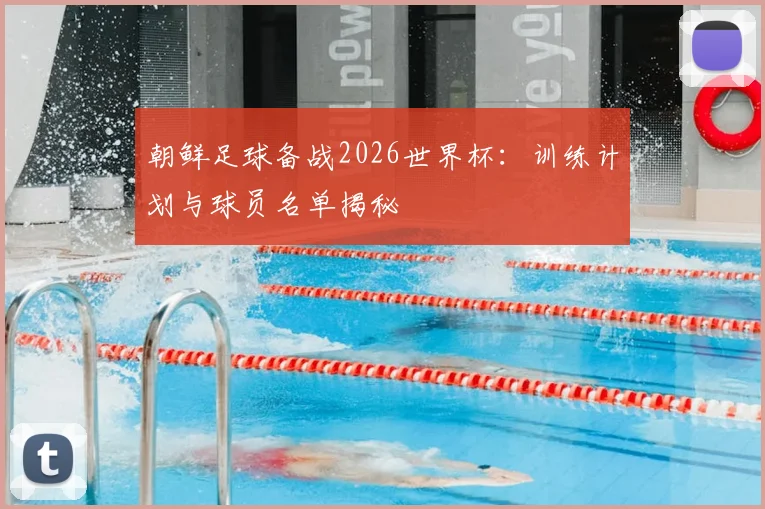朝鲜足球备战2026世界杯：训练计划与球员名单揭秘