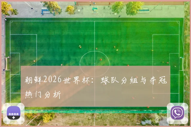 朝鲜2026世界杯：球队分组与夺冠热门分析