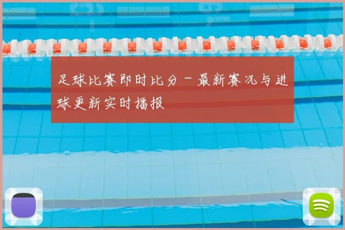 足球比赛即时比分 - 最新赛况与进球更新实时播报