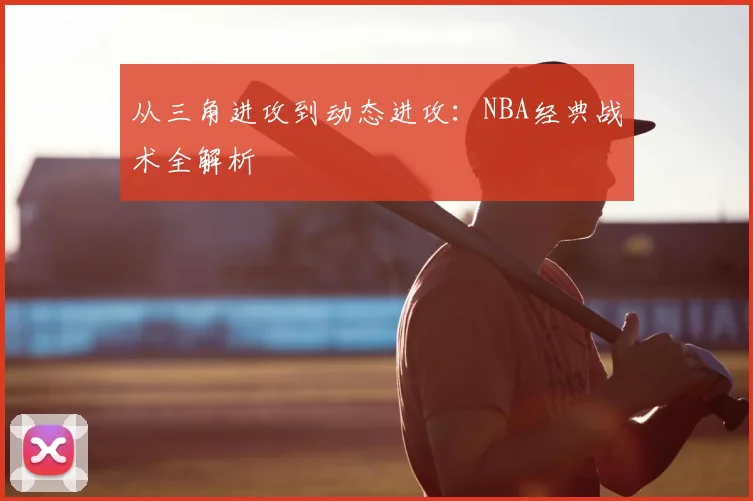 从三角进攻到动态进攻：NBA经典战术全解析