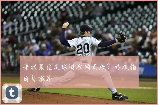 寻找最佳足球游戏网页版？终极指南与推荐